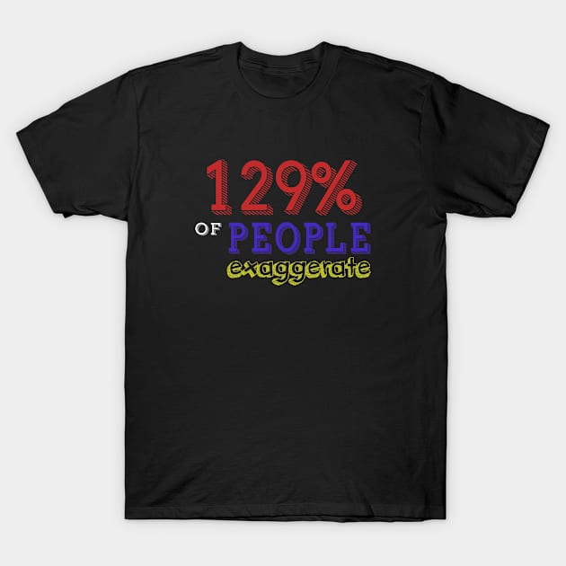 129% Of People Exaggerate T-Shirt by bykenique